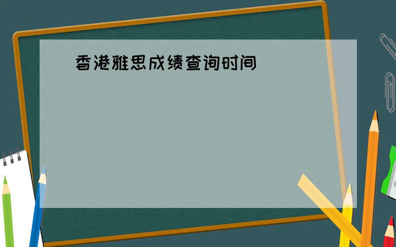 香港雅思成绩查询时间