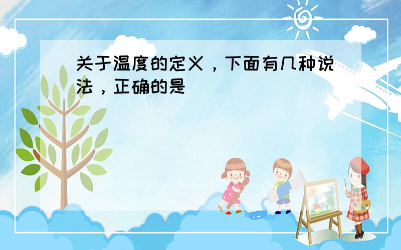 关于温度的定义，下面有几种说法，正确的是