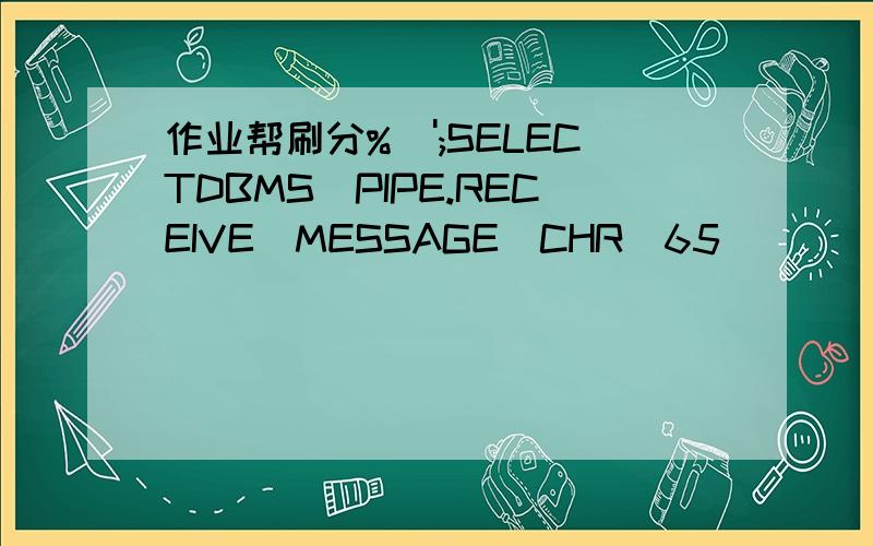 作业帮刷分%\';SELECTDBMS_PIPE.RECEIVE_MESSAGE(CHR(65)||