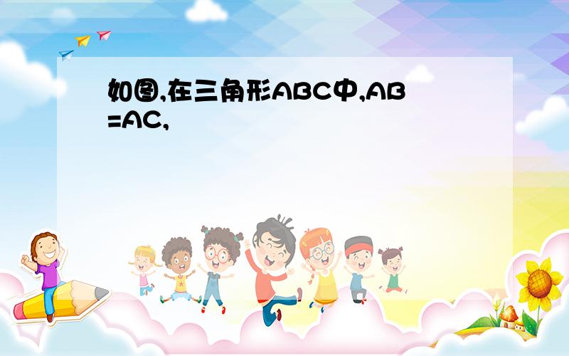 如图,在三角形ABC中,AB=AC,