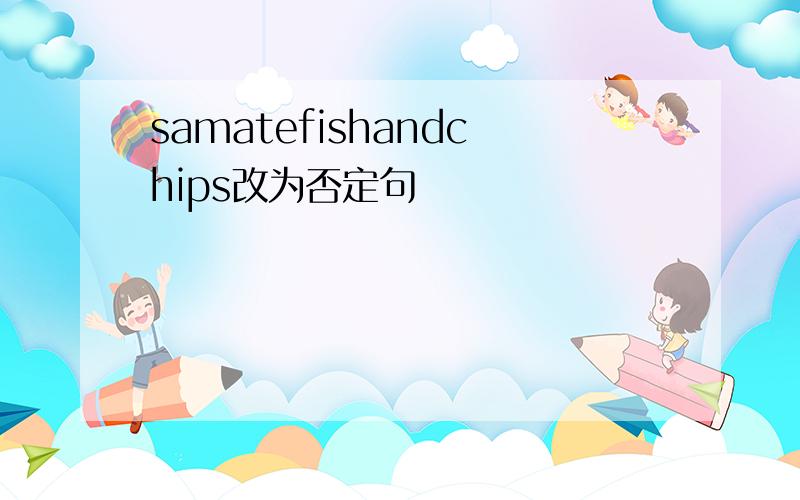 samatefishandchips改为否定句