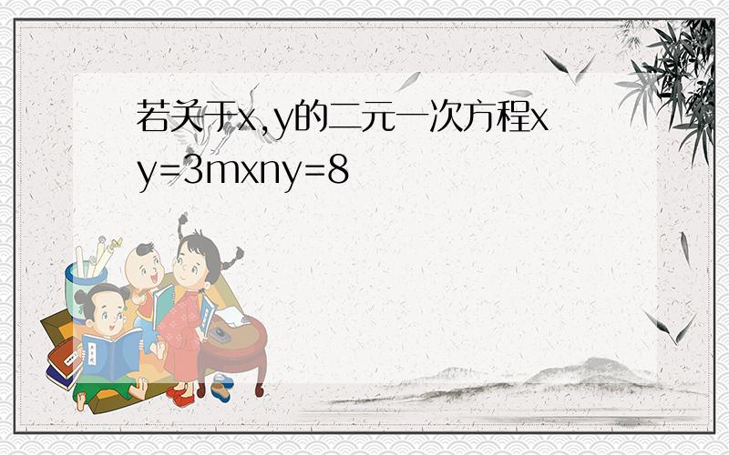 若关于x,y的二元一次方程xy=3mxny=8