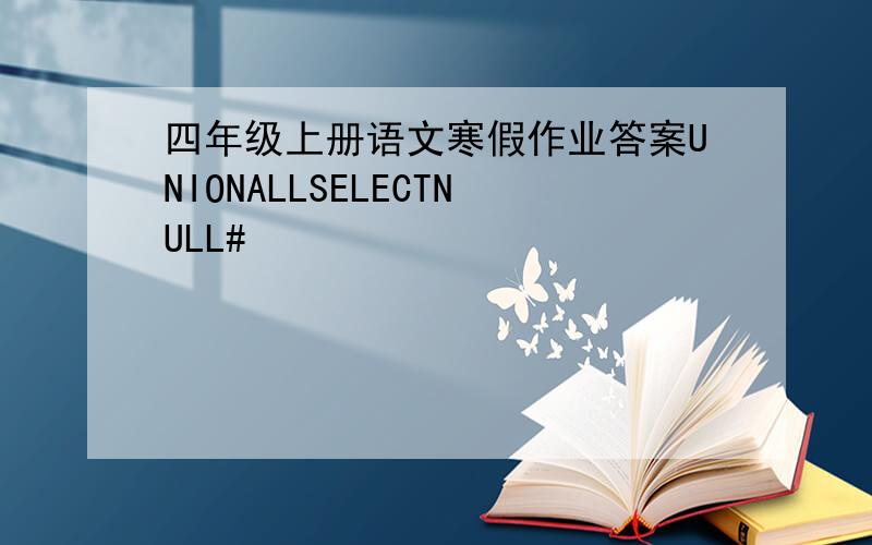 四年级上册语文寒假作业答案UNIONALLSELECTNULL#