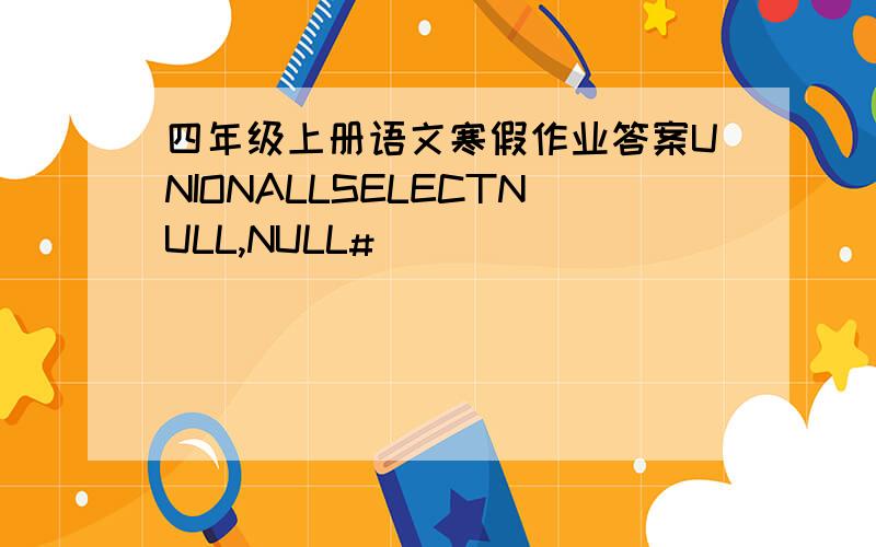 四年级上册语文寒假作业答案UNIONALLSELECTNULL,NULL#