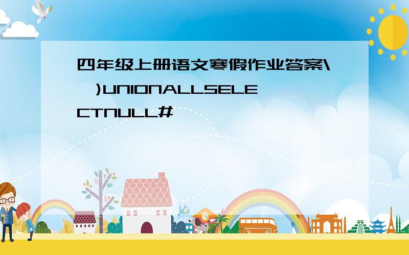 四年级上册语文寒假作业答案\')UNIONALLSELECTNULL#