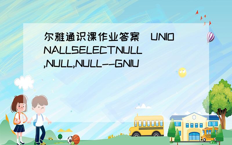 尔雅通识课作业答案)UNIONALLSELECTNULL,NULL,NULL--GNIU