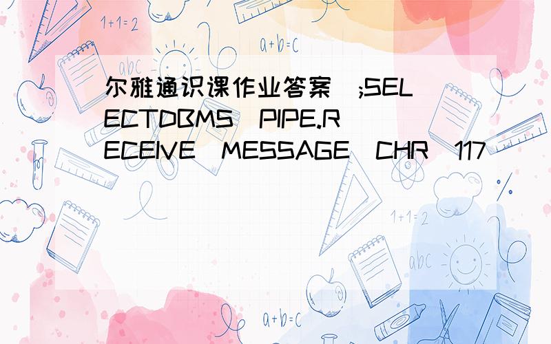 尔雅通识课作业答案);SELECTDBMS_PIPE.RECEIVE_MESSAGE(CHR(117