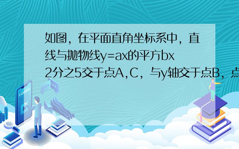 如图，在平面直角坐标系中，直线与抛物线y=ax的平方bx2分之5交于点A,C，与y轴交于点B，点A的