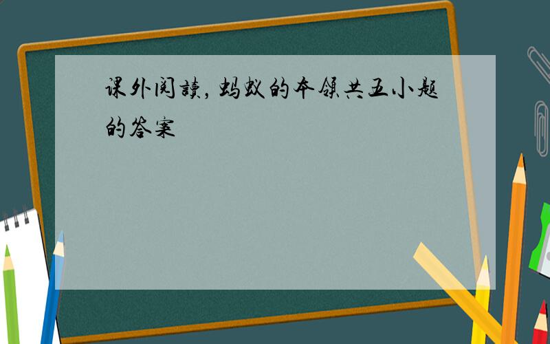 课外阅读，蚂蚁的本领共五小题的答案