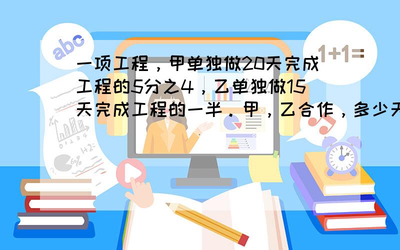 一项工程，甲单独做20天完成工程的5分之4，乙单独做15天完成工程的一半。甲，乙合作，多少天可以完成