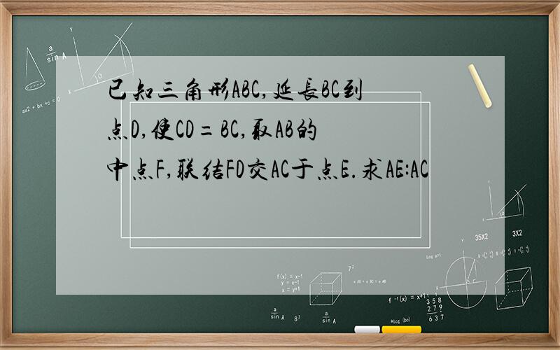 已知三角形ABC,延长BC到点D,使CD=BC,取AB的中点F,联结FD交AC于点E.求AE:AC