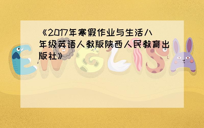 《2017年寒假作业与生活八年级英语人教版陕西人民教育出版社》