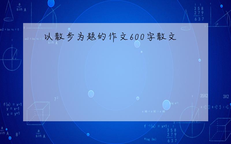 以散步为题的作文600字散文