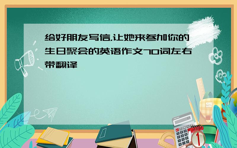 给好朋友写信，让她来参加你的生日聚会的英语作文70词左右带翻译