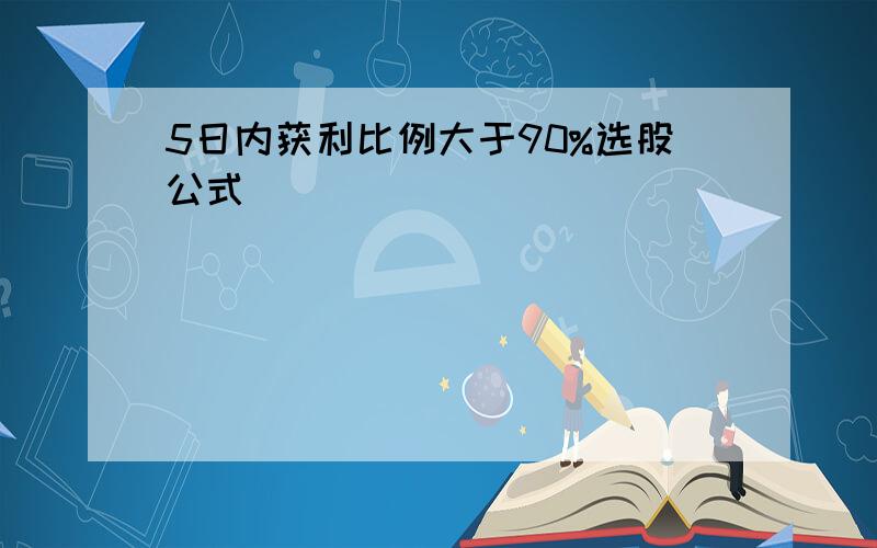 5日内获利比例大于90%选股公式