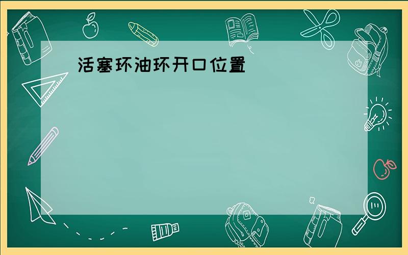 活塞环油环开口位置