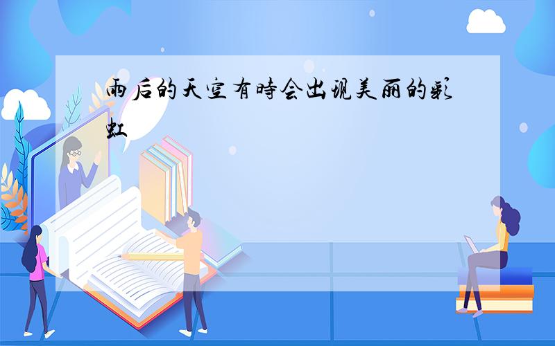 雨后的天空有时会出现美丽的彩虹