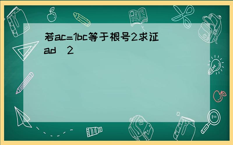 若ac=1bc等于根号2求证ad^2