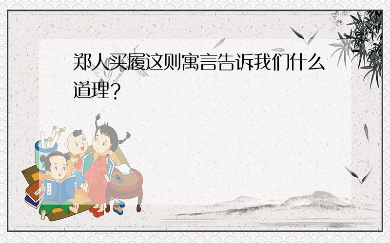 郑人买履这则寓言告诉我们什么道理？