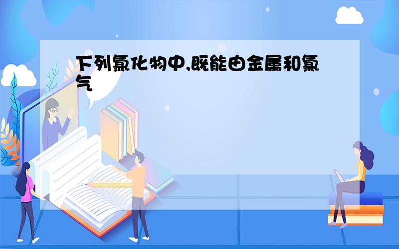 下列氯化物中,既能由金属和氯气