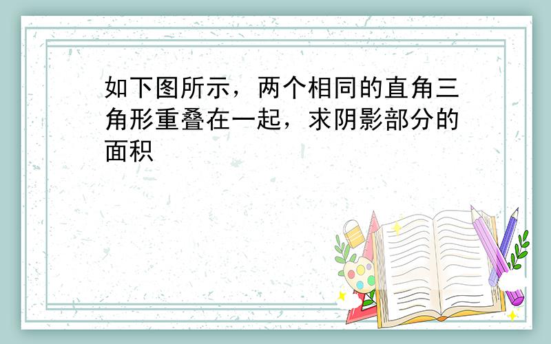 如下图所示，两个相同的直角三角形重叠在一起，求阴影部分的面积