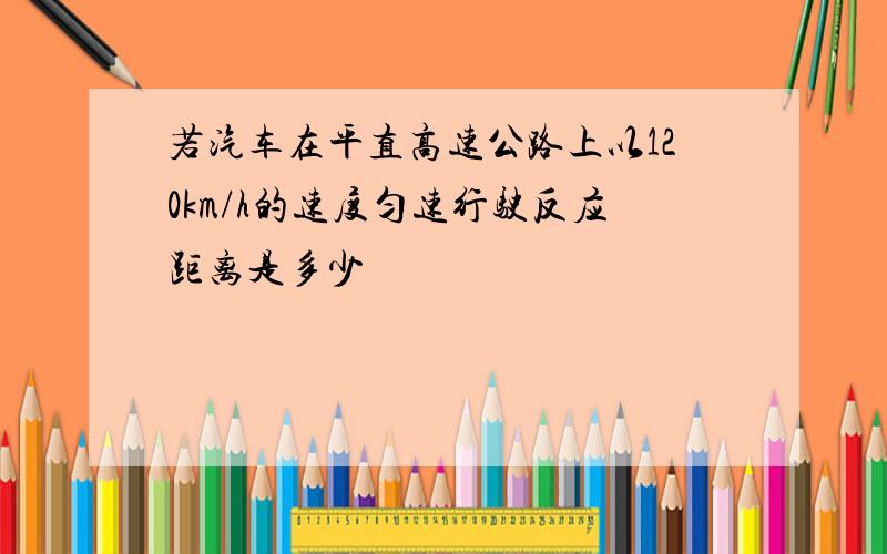 若汽车在平直高速公路上以120km/h的速度匀速行驶反应距离是多少