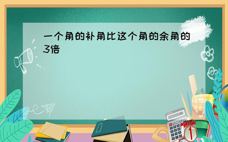 一个角的补角比这个角的余角的3倍