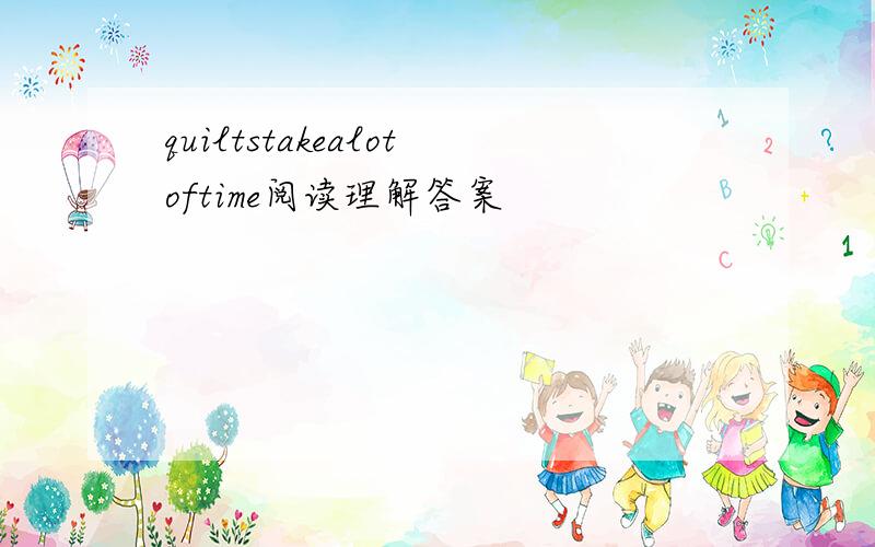 quiltstakealotoftime阅读理解答案