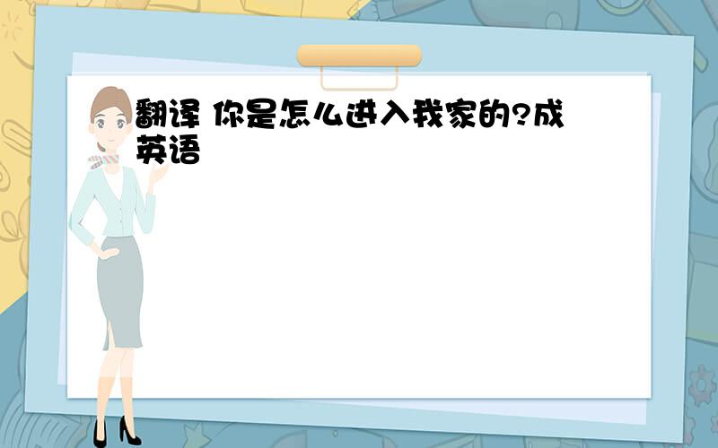 翻译 你是怎么进入我家的?成英语