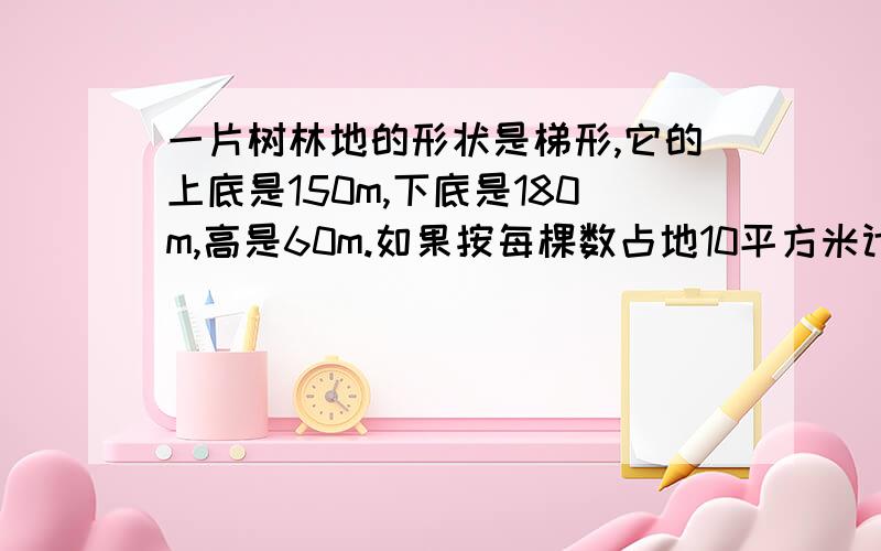 一片树林地的形状是梯形,它的上底是150m,下底是180m,高是60m.如果按每棵数占地10平方米计算,这片树林中约有多少棵树