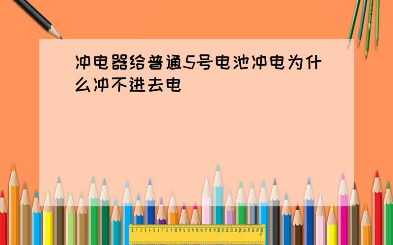 冲电器给普通5号电池冲电为什么冲不进去电