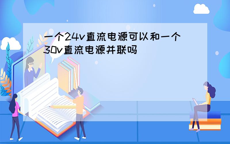 一个24v直流电源可以和一个30v直流电源并联吗