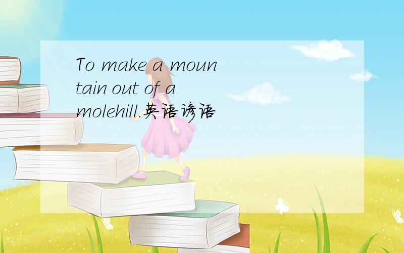 To make a mountain out of a molehill.英语谚语