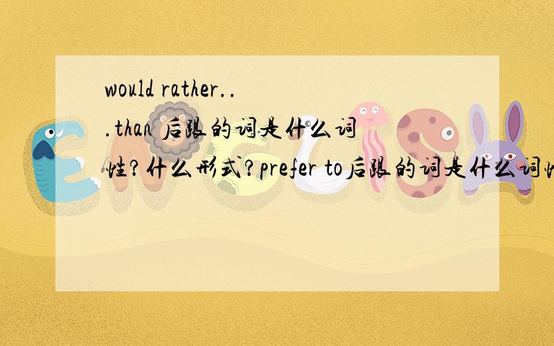 would rather...than 后跟的词是什么词性?什么形式?prefer to后跟的词是什么词性?什么形式?