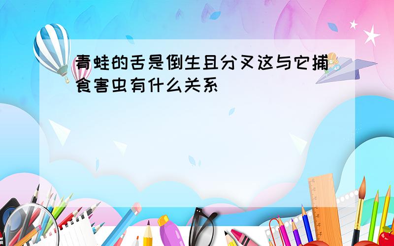 青蛙的舌是倒生且分叉这与它捕食害虫有什么关系