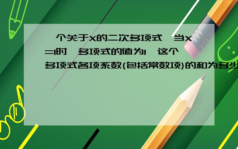 一个关于X的二次多项式,当X=1时,多项式的值为1,这个多项式各项系数(包括常数项)的和为多少?请说明理由