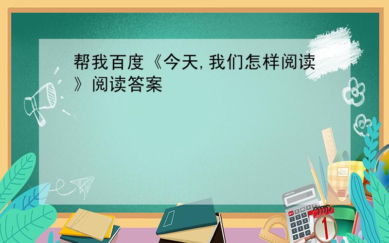 帮我百度《今天,我们怎样阅读》阅读答案