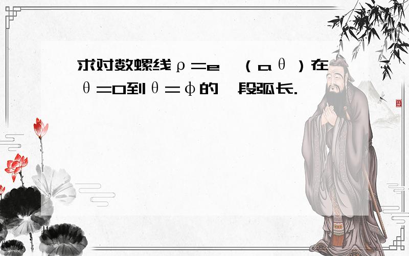 求对数螺线ρ=e∧（aθ）在θ=0到θ=φ的一段弧长.