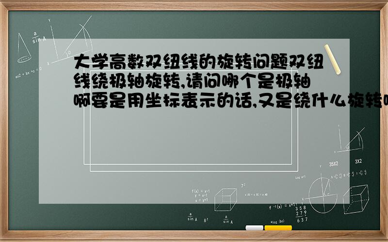 大学高数双纽线的旋转问题双纽线绕极轴旋转,请问哪个是极轴啊要是用坐标表示的话,又是绕什么旋转啊