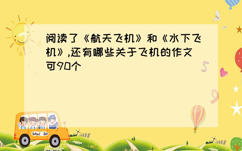 阅读了《航天飞机》和《水下飞机》,还有哪些关于飞机的作文可90个