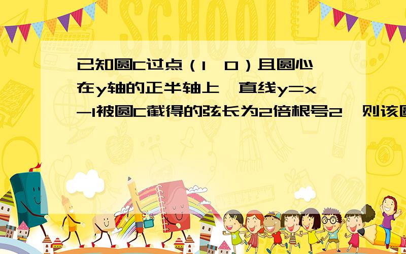 已知圆C过点（1,0）且圆心在y轴的正半轴上,直线y=x-1被圆C截得的弦长为2倍根号2,则该圆的方程为（ ）