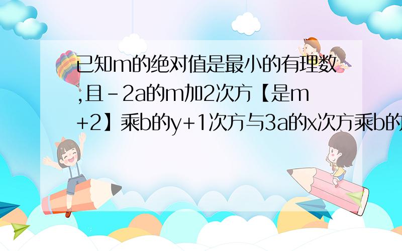 已知m的绝对值是最小的有理数,且-2a的m加2次方【是m+2】乘b的y+1次方与3a的x次方乘b的三次方是同类项试求多项式2x的三次方减3xy+6y的平方减3mx的立方+mxy减9my的二次方的值