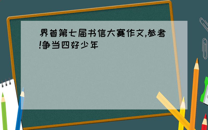 界首第七届书信大赛作文,参考!争当四好少年