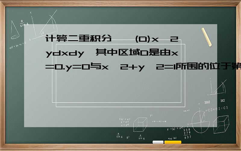 计算二重积分∫∫(D)x^2ydxdy,其中区域D是由x=0.y=0与x^2+y^2=1所围的位于第一象限的图形