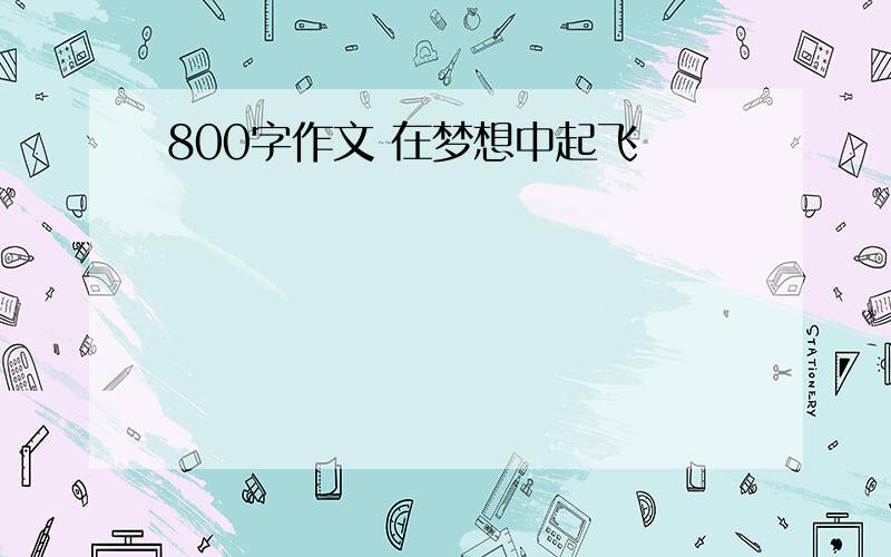 800字作文 在梦想中起飞