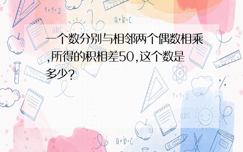 一个数分别与相邻两个偶数相乘,所得的积相差50,这个数是多少?