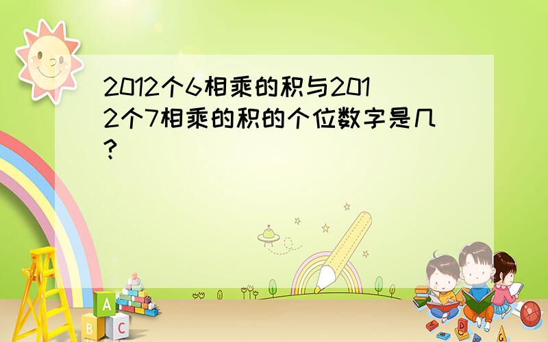 2012个6相乘的积与2012个7相乘的积的个位数字是几?