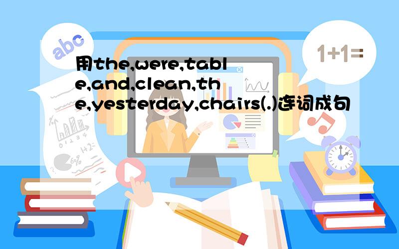 用the,were,table,and,clean,the,yesterday,chairs(.)连词成句