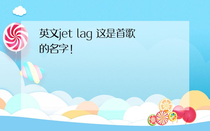 英文jet lag 这是首歌的名字!