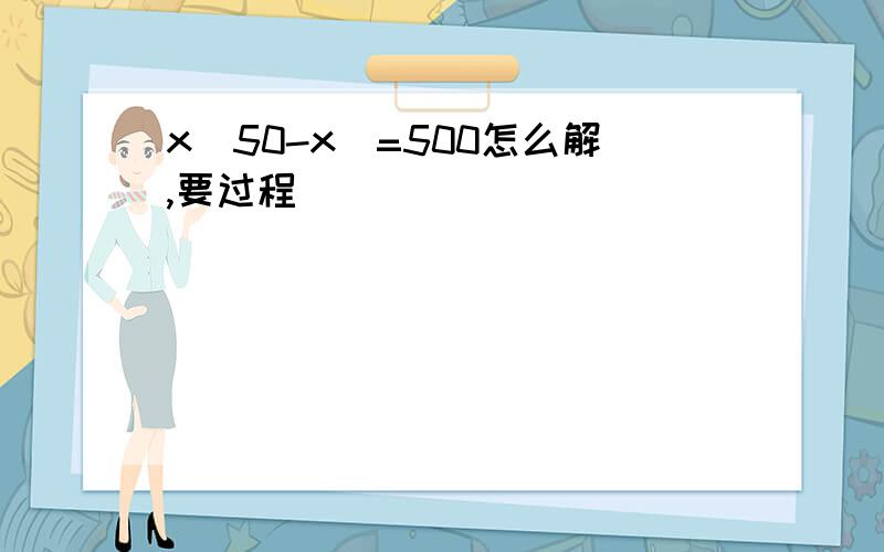 x(50-x)=500怎么解,要过程